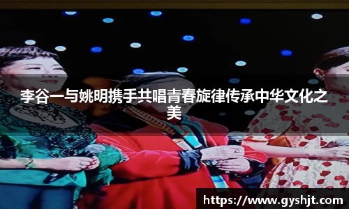 李谷一与姚明携手共唱青春旋律传承中华文化之美