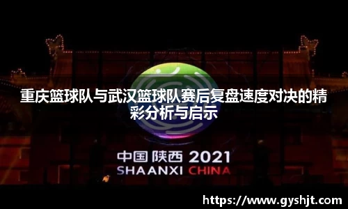 重庆篮球队与武汉篮球队赛后复盘速度对决的精彩分析与启示