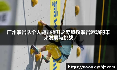 广州攀岩队个人能力提升之路热议攀岩运动的未来发展与挑战
