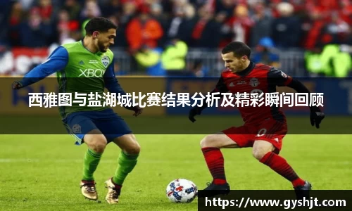 西雅图与盐湖城比赛结果分析及精彩瞬间回顾
