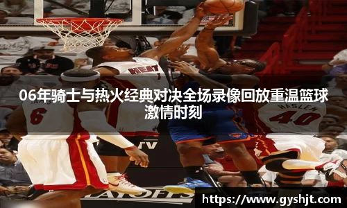 06年骑士与热火经典对决全场录像回放重温篮球激情时刻