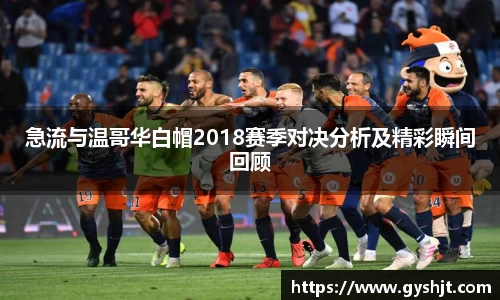 急流与温哥华白帽2018赛季对决分析及精彩瞬间回顾