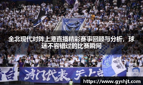 全北现代对阵上港直播精彩赛事回顾与分析，球迷不容错过的比赛瞬间