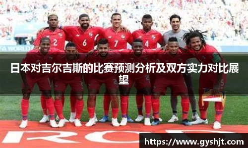 日本对吉尔吉斯的比赛预测分析及双方实力对比展望
