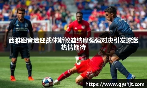 西雅图音速迎战休斯敦迪纳摩强强对决引发球迷热情期待