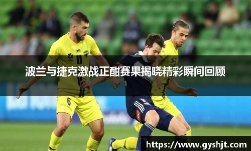 波兰与捷克激战正酣赛果揭晓精彩瞬间回顾