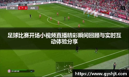 足球比赛开场小视频直播精彩瞬间回顾与实时互动体验分享