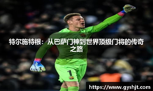 特尔施特根：从巴萨门神到世界顶级门将的传奇之路
