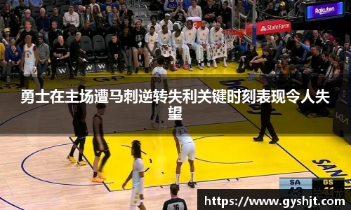 勇士在主场遭马刺逆转失利关键时刻表现令人失望